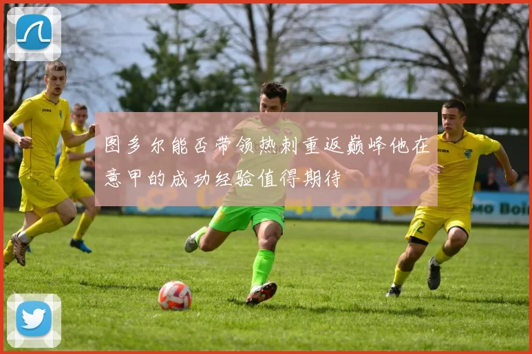 图多尔能否带领热刺重返巅峰他在意甲的成功经验值得期待