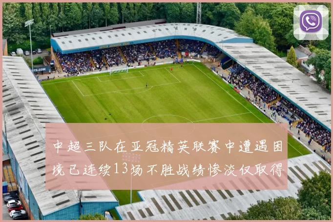 中超三队在亚冠精英联赛中遭遇困境已连续13场不胜战绩惨淡仅取得5平8负
