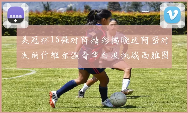 美冠杯16强对阵精彩揭晓迈阿密对决纳什维尔温哥华白浪挑战西雅图海湾人