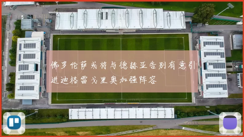 佛罗伦萨或将与德赫亚告别有意引进迪格雷戈里奥加强阵容