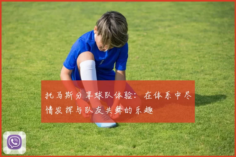 托马斯分享球队体验：在体系中尽情发挥与队友共舞的乐趣