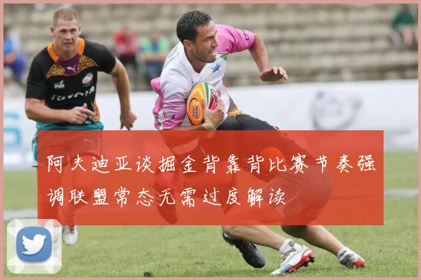 阿夫迪亚谈掘金背靠背比赛节奏强调联盟常态无需过度解读
