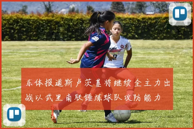 东体报道斯卢茨基将继续全主力出战以武里南联锤炼球队攻防能力