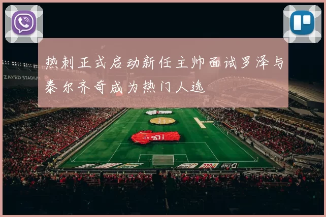 热刺正式启动新任主帅面试罗泽与泰尔齐奇成为热门人选