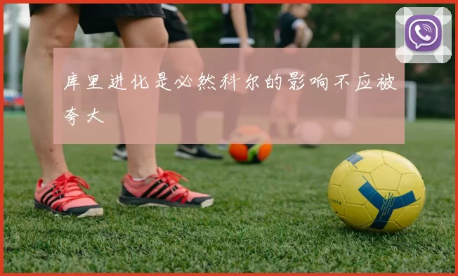 库里进化是必然科尔的影响不应被夸大