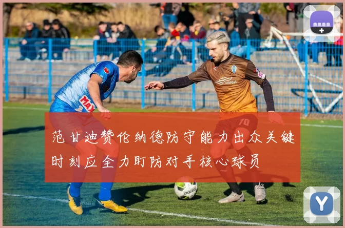 范甘迪赞伦纳德防守能力出众关键时刻应全力盯防对手核心球员