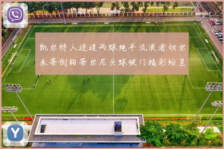 凯尔特人连追两球绝平流浪者切尔米蒂倒钩蒂尔尼头球破门精彩纷呈