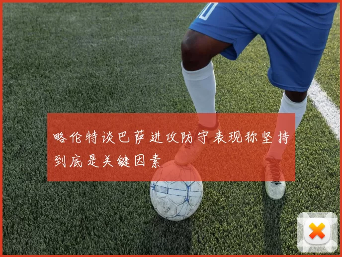 略伦特谈巴萨进攻防守表现称坚持到底是关键因素