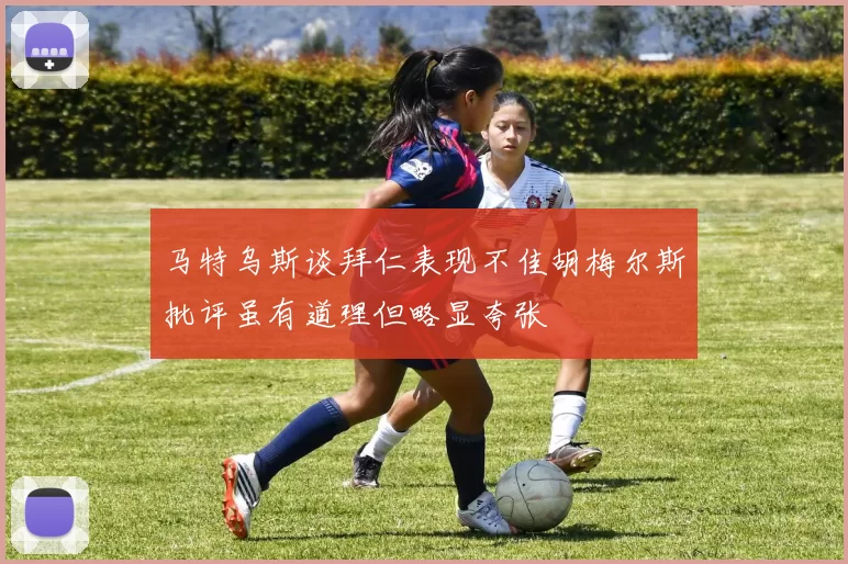 马特乌斯谈拜仁表现不佳胡梅尔斯批评虽有道理但略显夸张